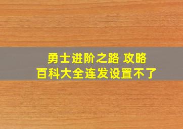 勇士进阶之路 攻略百科大全连发设置不了